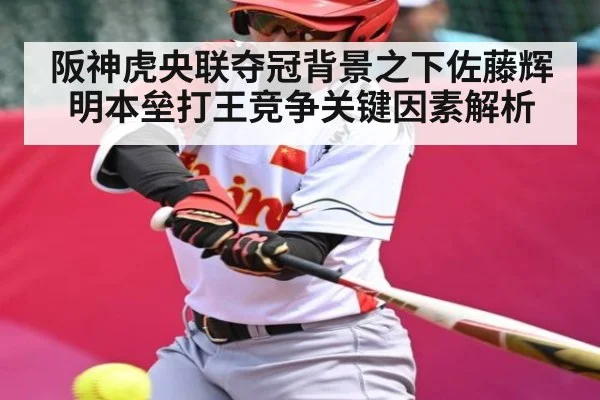 阪神虎央联夺冠背景之下佐藤辉明本垒打王竞争关键因素解析