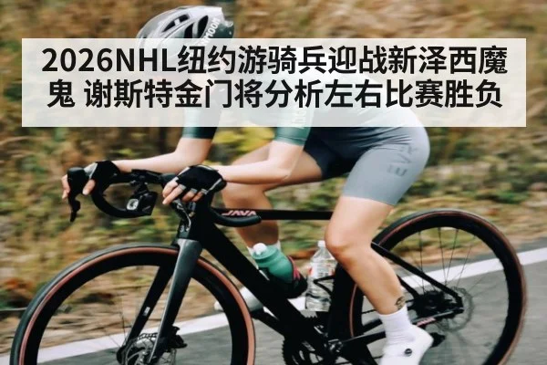 2026NHL纽约游骑兵迎战新泽西魔鬼 谢斯特金门将分析左右比赛胜负